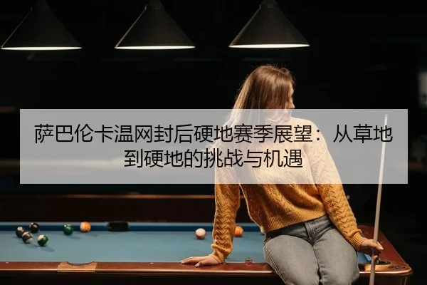 萨巴伦卡温网封后硬地赛季展望：从草地到硬地的挑战与机遇