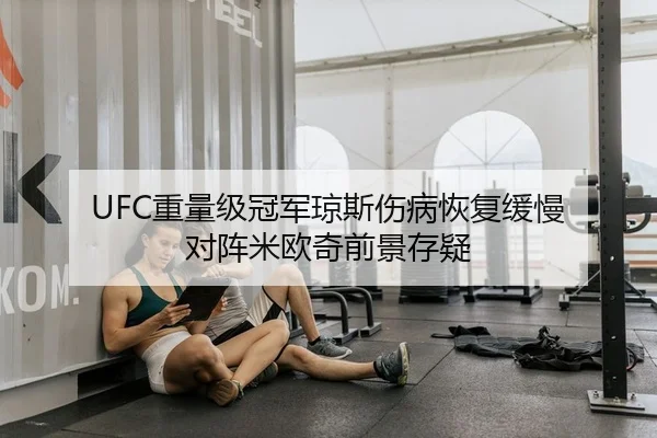 UFC重量级冠军琼斯伤病恢复缓慢 对阵米欧奇前景存疑